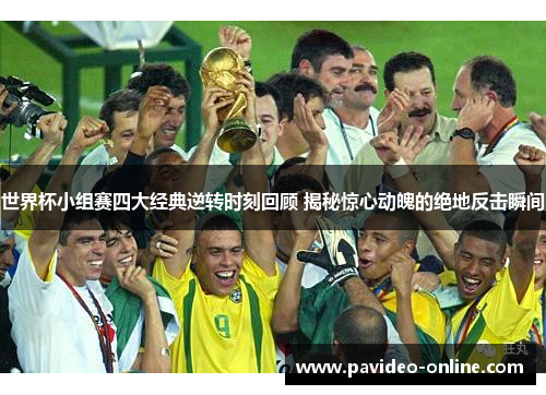世界杯小组赛四大经典逆转时刻回顾 揭秘惊心动魄的绝地反击瞬间