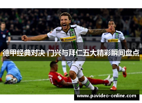 德甲经典对决 门兴与拜仁五大精彩瞬间盘点