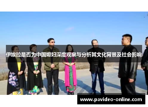 伊埃拉是否为中国媳妇深度观察与分析其文化背景及社会影响
