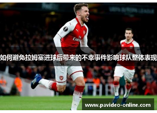 如何避免拉姆塞进球后带来的不幸事件影响球队整体表现