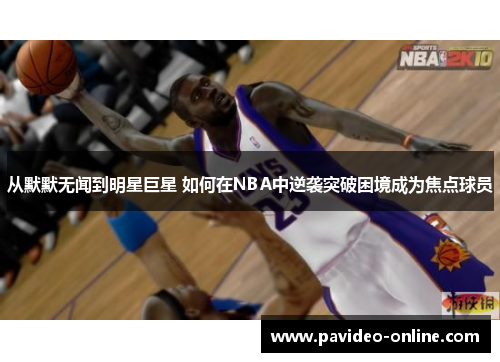 从默默无闻到明星巨星 如何在NBA中逆袭突破困境成为焦点球员