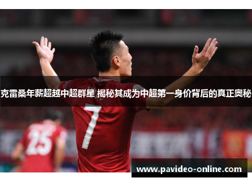 克雷桑年薪超越中超群星 揭秘其成为中超第一身价背后的真正奥秘