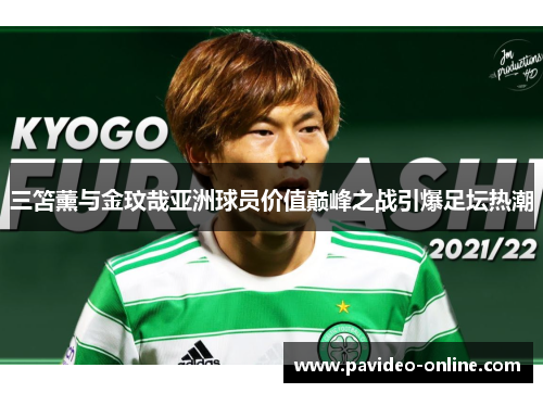 三笘薰与金玟哉亚洲球员价值巅峰之战引爆足坛热潮