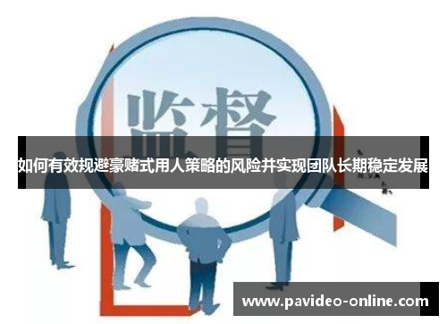 如何有效规避豪赌式用人策略的风险并实现团队长期稳定发展