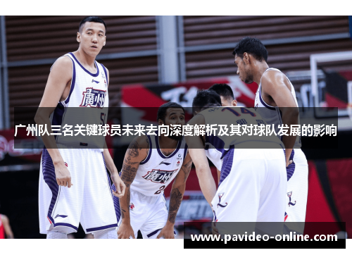 广州队三名关键球员未来去向深度解析及其对球队发展的影响