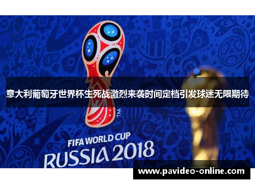 意大利葡萄牙世界杯生死战激烈来袭时间定档引发球迷无限期待