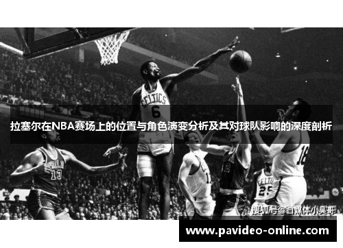 拉塞尔在NBA赛场上的位置与角色演变分析及其对球队影响的深度剖析