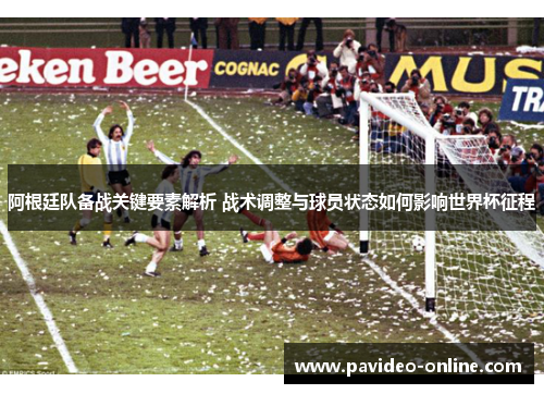 阿根廷队备战关键要素解析 战术调整与球员状态如何影响世界杯征程