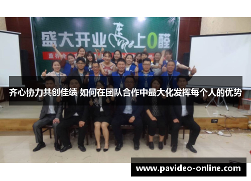 齐心协力共创佳绩 如何在团队合作中最大化发挥每个人的优势