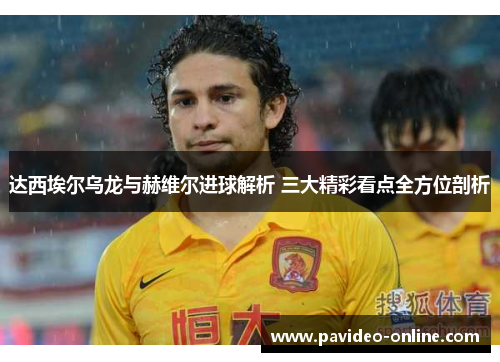 达西埃尔乌龙与赫维尔进球解析 三大精彩看点全方位剖析