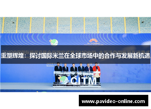 重塑辉煌：探讨国际米兰在全球市场中的合作与发展新机遇