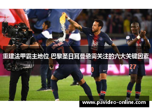 重建法甲霸主地位 巴黎圣日耳曼亟需关注的六大关键因素
