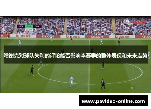 哈谢克对球队失利的评论能否影响本赛季的整体表现和未来走势