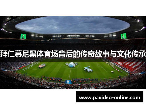 拜仁慕尼黑体育场背后的传奇故事与文化传承