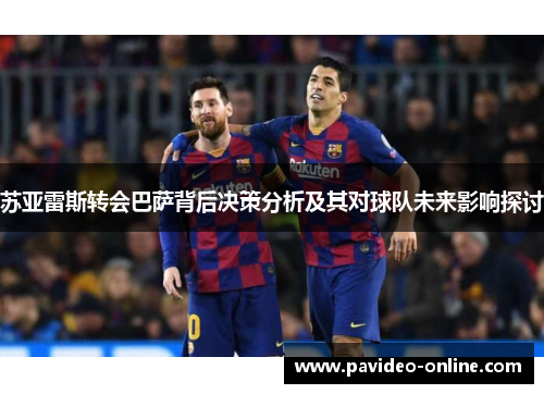 苏亚雷斯转会巴萨背后决策分析及其对球队未来影响探讨 苏亚雷斯转会巴萨背后决策分析及其对球队未来影响探讨