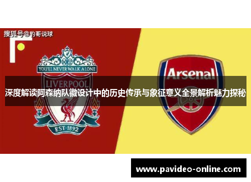 深度解读阿森纳队徽设计中的历史传承与象征意义全景解析魅力探秘 深度解读阿森纳队徽设计中的历史传承与象征意义全景解析魅力探秘