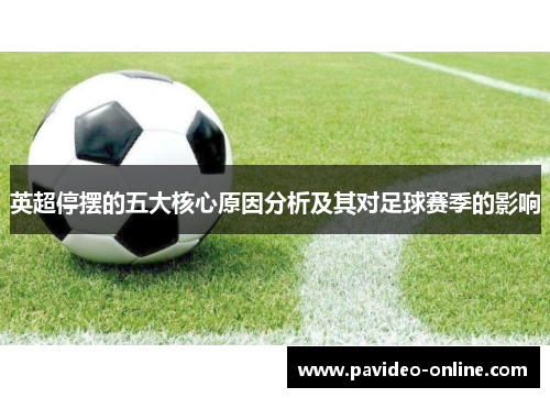 英超停摆的五大核心原因分析及其对足球赛季的影响 英超停摆的五大核心原因分析及其对足球赛季的影响