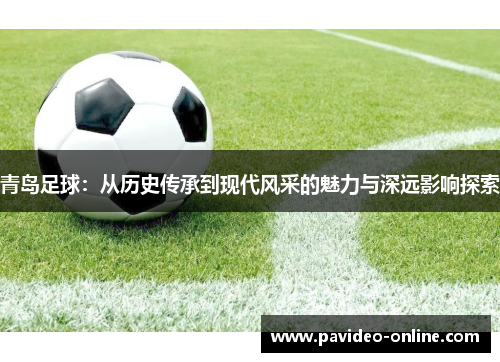 青岛足球：从历史传承到现代风采的魅力与深远影响探索