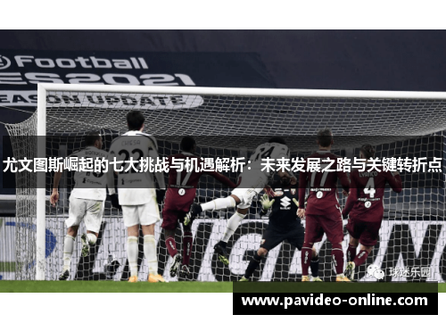 尤文图斯崛起的七大挑战与机遇解析：未来发展之路与关键转折点