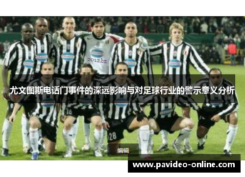 尤文图斯电话门事件的深远影响与对足球行业的警示意义分析 尤文图斯电话门事件的深远影响与对足球行业的警示意义分析