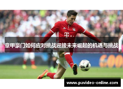 意甲豪门如何应对挑战迎接未来崛起的机遇与挑战