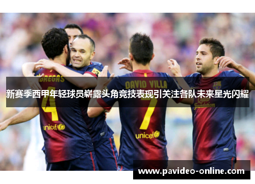 新赛季西甲年轻球员崭露头角竞技表现引关注各队未来星光闪耀 新赛季西甲年轻球员崭露头角竞技表现引关注各队未来星光闪耀