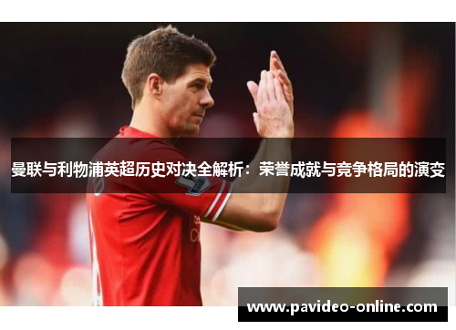曼联与利物浦英超历史对决全解析:荣誉成就与竞争格局的演变 曼联与利物浦英超历史对决全解析:荣誉成就与竞争格局的演变