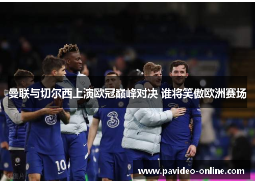 曼联与切尔西上演欧冠巅峰对决 谁将笑傲欧洲赛场 曼联与切尔西上演欧冠巅峰对决 谁将笑傲欧洲赛场