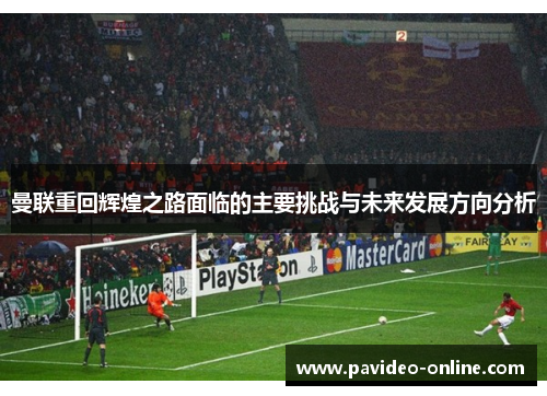 曼联重回辉煌之路面临的主要挑战与未来发展方向分析 曼联重回辉煌之路面临的主要挑战与未来发展方向分析