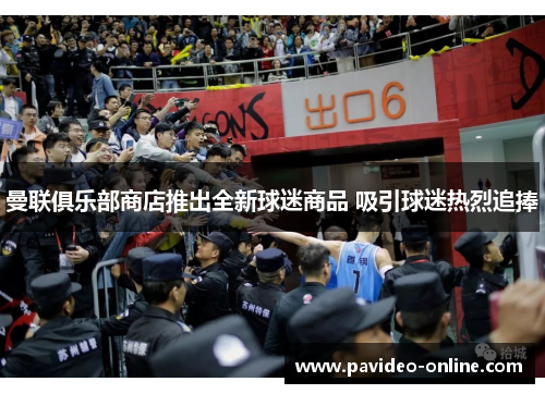 曼联俱乐部商店推出全新球迷商品 吸引球迷热烈追捧 曼联俱乐部商店推出全新球迷商品 吸引球迷热烈追捧