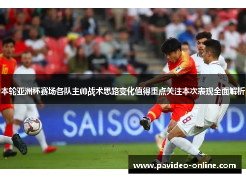 本轮亚洲杯赛场各队主帅战术思路变化值得重点关注本次表现全面解析