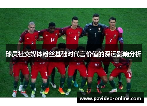 球员社交媒体粉丝基础对代言价值的深远影响分析 球员社交媒体粉丝基础对代言价值的深远影响分析
