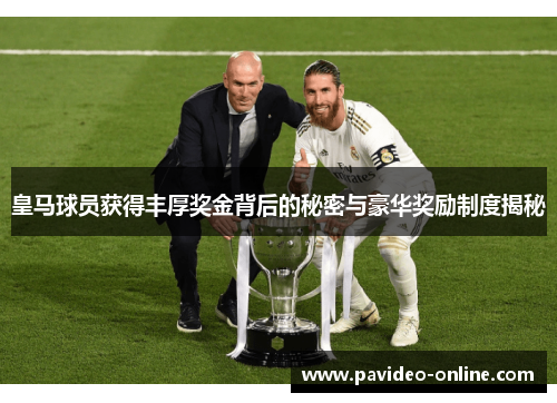 皇马球员获得丰厚奖金背后的秘密与豪华奖励制度揭秘 皇马球员获得丰厚奖金背后的秘密与豪华奖励制度揭秘
