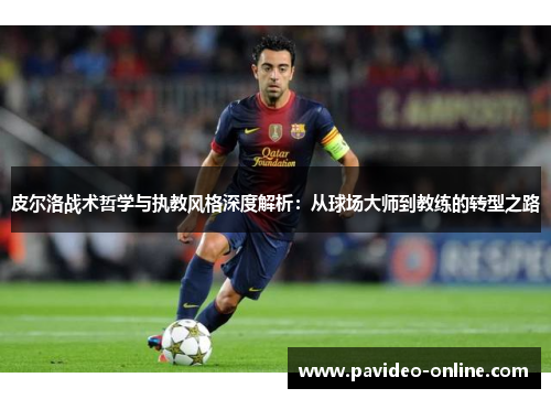 皮尔洛战术哲学与执教风格深度解析:从球场大师到教练的转型之路 皮尔洛战术哲学与执教风格深度解析:从球场大师到教练的转型之路