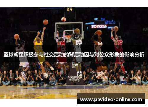 篮球明星积极参与社交活动的背后动因与对公众形象的影响分析 篮球明星积极参与社交活动的背后动因与对公众形象的影响分析