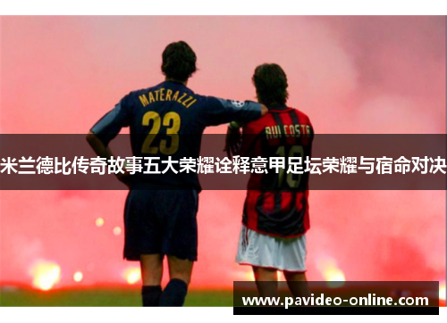 米兰德比传奇故事五大荣耀诠释意甲足坛荣耀与宿命对决 米兰德比传奇故事五大荣耀诠释意甲足坛荣耀与宿命对决