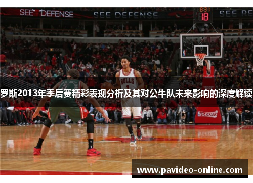 罗斯2013年季后赛精彩表现分析及其对公牛队未来影响的深度解读