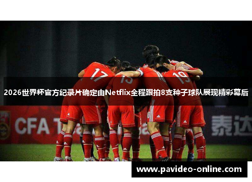 2026世界杯官方纪录片确定由Netflix全程跟拍8支种子球队展现精彩幕后