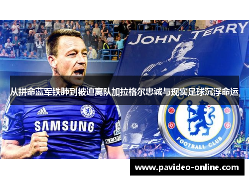 从拼命蓝军铁肺到被迫离队加拉格尔忠诚与现实足球沉浮命运