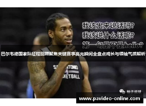 巴尔韦德国家队征程回顾聚焦关键赛事高光瞬间全盘点成长与领袖气质解析