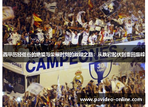 西甲历经低谷的绝望与荣耀时刻的救赎之路:从跌宕起伏到重回巅峰 西甲历经低谷的绝望与荣耀时刻的救赎之路:从跌宕起伏到重回巅峰
