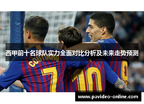 西甲前十名球队实力全面对比分析及未来走势预测 西甲前十名球队实力全面对比分析及未来走势预测