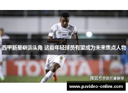 西甲新星崭露头角 这些年轻球员有望成为未来焦点人物 西甲新星崭露头角 这些年轻球员有望成为未来焦点人物