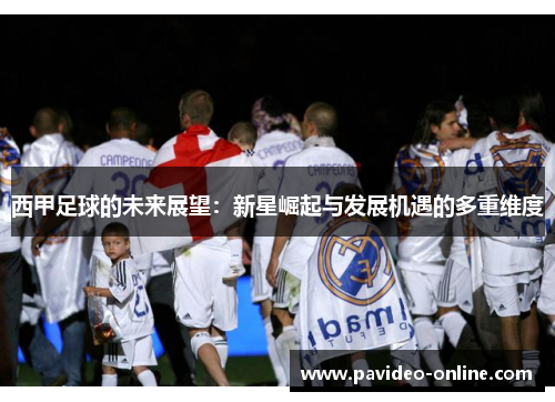 西甲足球的未来展望:新星崛起与发展机遇的多重维度 西甲足球的未来展望:新星崛起与发展机遇的多重维度