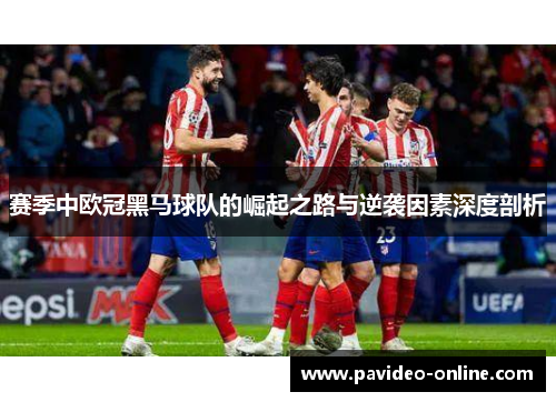 赛季中欧冠黑马球队的崛起之路与逆袭因素深度剖析 赛季中欧冠黑马球队的崛起之路与逆袭因素深度剖析
