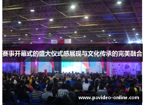 赛事开幕式的盛大仪式感展现与文化传承的完美融合 赛事开幕式的盛大仪式感展现与文化传承的完美融合