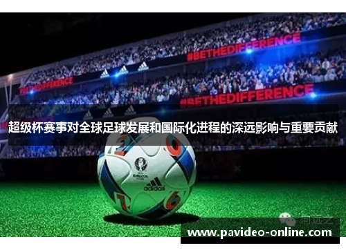超级杯赛事对全球足球发展和国际化进程的深远影响与重要贡献
