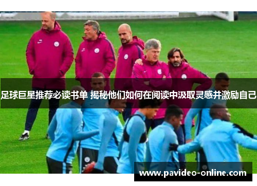 足球巨星推荐必读书单 揭秘他们如何在阅读中汲取灵感并激励自己 足球巨星推荐必读书单 揭秘他们如何在阅读中汲取灵感并激励自己