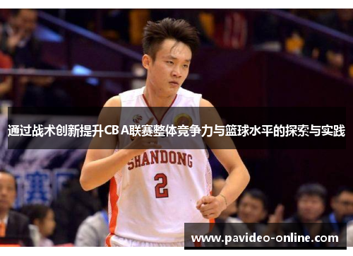 通过战术创新提升CBA联赛整体竞争力与篮球水平的探索与实践