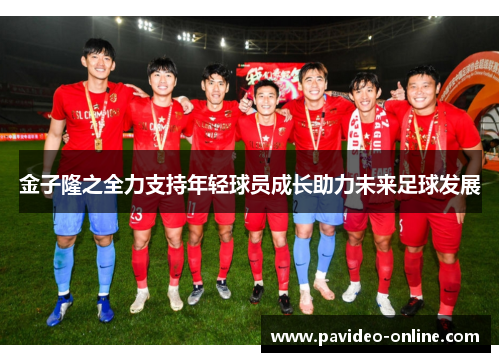 金子隆之全力支持年轻球员成长助力未来足球发展